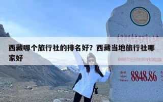 西藏哪个旅行社的排名好？西藏当地旅行社哪家好