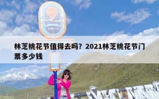 林芝桃花节值得去吗？2021林芝桃花节门票多少钱