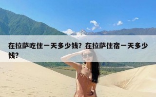 在拉萨吃住一天多少钱？在拉萨住宿一天多少钱?