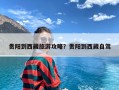 贵阳到西藏旅游攻略？贵阳到西藏自驾