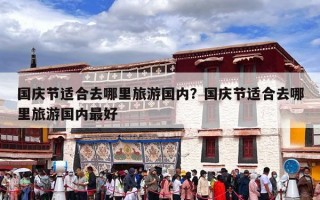 国庆节适合去哪里旅游国内？国庆节适合去哪里旅游国内最好