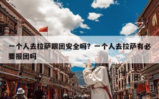 一个人去拉萨跟团安全吗？一个人去拉萨有必要报团吗