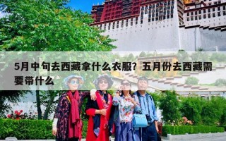 5月中旬去西藏拿什么衣服？五月份去西藏需要带什么