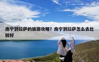 南宁到拉萨的旅游攻略？南宁到拉萨怎么去比较好