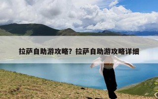 拉萨自助游攻略？拉萨自助游攻略详细