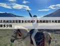 去西藏旅游需要多长时间？去西藏旅行大概需要多少钱