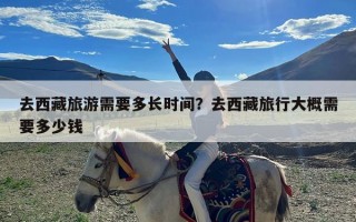 去西藏旅游需要多长时间？去西藏旅行大概需要多少钱