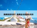 西藏旅游月份？西藏适合旅游的月份