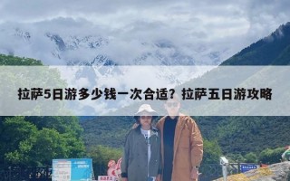 拉萨5日游多少钱一次合适？拉萨五日游攻略