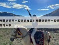 西藏旅游团一般旅游几天？西藏旅游团一般旅游几天啊