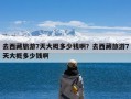 去西藏旅游7天大概多少钱啊？去西藏旅游7天大概多少钱啊