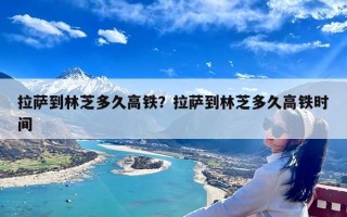 拉萨到林芝多久高铁？拉萨到林芝多久高铁时间