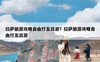 拉萨旅游攻略自由行五日游？拉萨旅游攻略自由行五日游