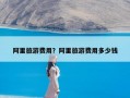 阿里旅游费用？阿里旅游费用多少钱