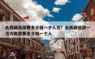 去西藏旅游要多少钱一个人住？去西藏旅游一次大概需要多少钱一个人