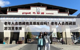 老年人去西藏有高原反应吗？老年人去西藏旅游注意事项