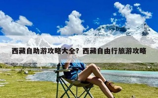 西藏自助游攻略大全？西藏自由行旅游攻略