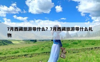 7月西藏旅游带什么？7月西藏旅游带什么礼物