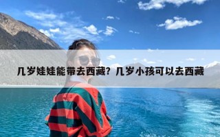 几岁娃娃能带去西藏？几岁小孩可以去西藏