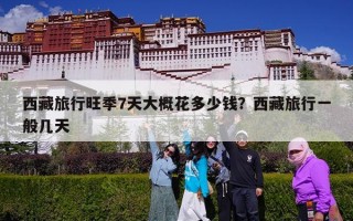 西藏旅行旺季7天大概花多少钱？西藏旅行一般几天