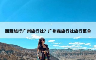 西藏旅行广州旅行社？广州森旅行社旅行菜单