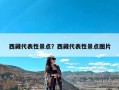 西藏代表性景点？西藏代表性景点图片