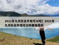 2021年九月份去外地可以吗？2021年九月份去外地可以吗要隔离吗