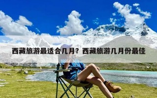 西藏旅游最适合几月？西藏旅游几月份最佳