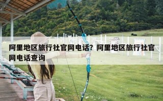 阿里地区旅行社官网电话？阿里地区旅行社官网电话查询