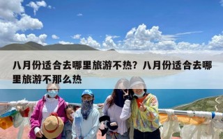 八月份适合去哪里旅游不热？八月份适合去哪里旅游不那么热