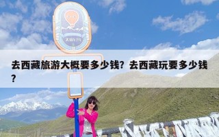 去西藏旅游大概要多少钱？去西藏玩要多少钱?