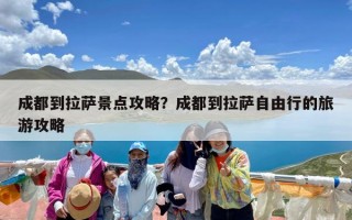 成都到拉萨景点攻略？成都到拉萨自由行的旅游攻略