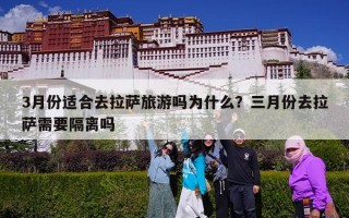 3月份适合去拉萨旅游吗为什么？三月份去拉萨需要隔离吗