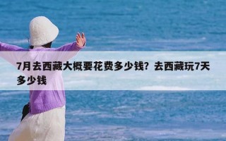 7月去西藏大概要花费多少钱？去西藏玩7天多少钱