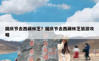 国庆节去西藏林芝？国庆节去西藏林芝旅游攻略