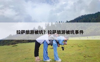 拉萨旅游被坑？拉萨旅游被坑事件