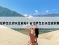 拉萨怎么游玩比较好？去拉萨怎么玩比较划算