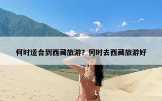 何时适合到西藏旅游？何时去西藏旅游好