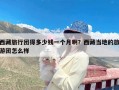 西藏旅行团得多少钱一个月啊？西藏当地的旅游团怎么样