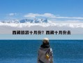 西藏旅游十月份？西藏十月份去