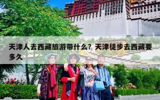 天津人去西藏旅游带什么？天津徒步去西藏要多久