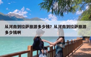 从河南到拉萨旅游多少钱？从河南到拉萨旅游多少钱啊