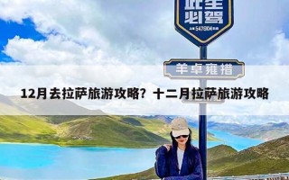 12月去拉萨旅游攻略？十二月拉萨旅游攻略