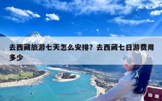 去西藏旅游七天怎么安排？去西藏七日游费用多少