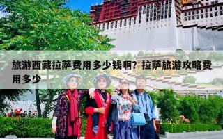 旅游西藏拉萨费用多少钱啊？拉萨旅游攻略费用多少