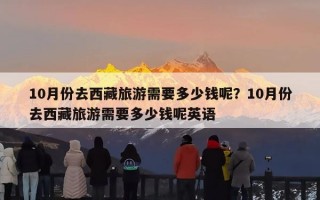 10月份去西藏旅游需要多少钱呢？10月份去西藏旅游需要多少钱呢英语