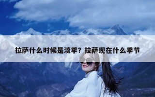 拉萨什么时候是淡季？拉萨现在什么季节