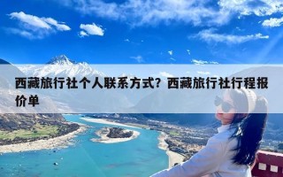 西藏旅行社个人联系方式？西藏旅行社行程报价单