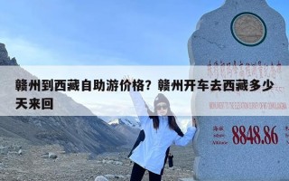 赣州到西藏自助游价格？赣州开车去西藏多少天来回