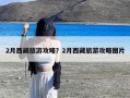 2月西藏旅游攻略？2月西藏旅游攻略图片